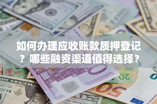 北京如何办理应收账款质押登记？哪些融资渠道值得选择？