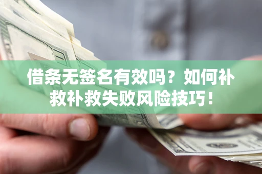 北京借条无签名有效吗？如何补救补救失败风险技巧！