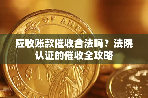 北京应收账款催收合法吗？法院认证的催收全攻略