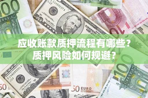 北京应收账款质押流程有哪些？质押风险如何规避？