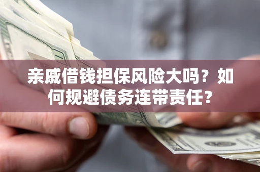 北京亲戚借钱担保风险大吗？如何规避债务连带责任？