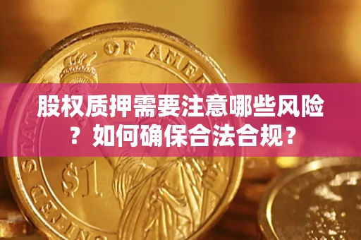 北京股权质押需要注意哪些风险？如何确保合法合规？