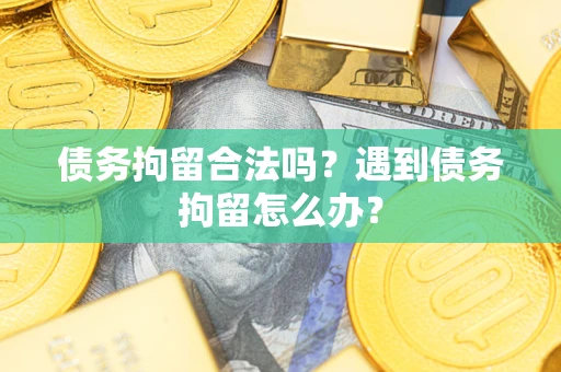 北京债务拘留合法吗？遇到债务拘留怎么办？