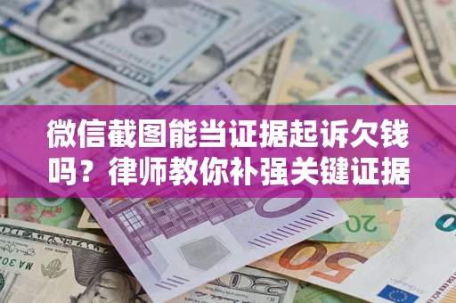 北京微信截图能当证据起诉欠钱吗？律师教你补强关键证据