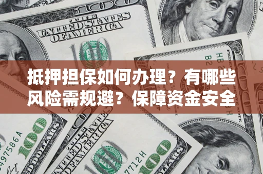 北京抵押担保如何办理？有哪些风险需规避？保障资金安全