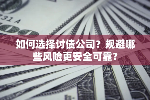 北京如何选择讨债公司？规避哪些风险更安全可靠？