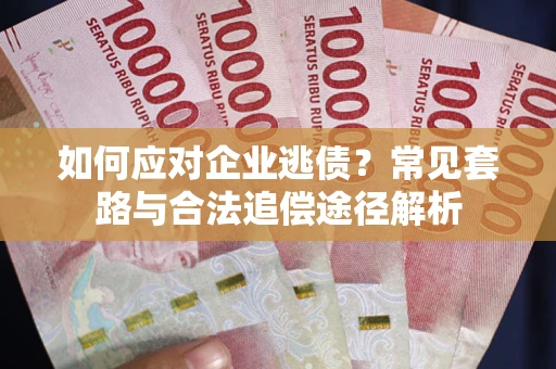 北京如何应对企业逃债？常见套路与合法追偿途径解析