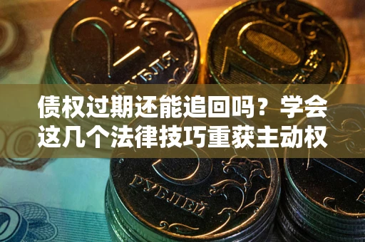 北京债权过期还能追回吗？学会这几个法律技巧重获主动权