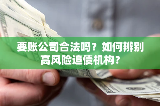 北京要账公司合法吗？如何辨别高风险追债机构？