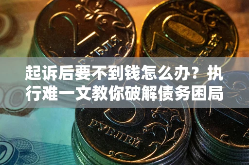 北京起诉后要不到钱怎么办？执行难一文教你破解债务困局