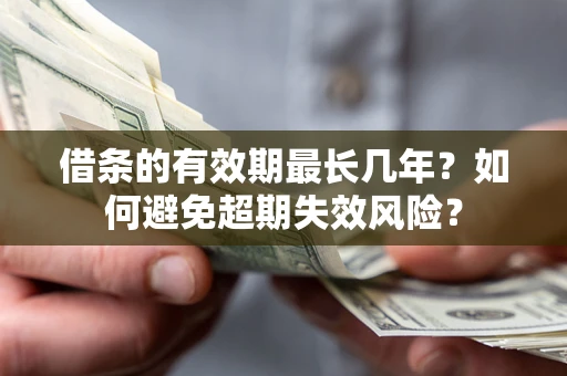 北京借条的有效期最长几年？如何避免超期失效风险？