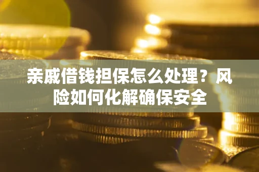 北京亲戚借钱担保怎么处理？风险如何化解确保安全