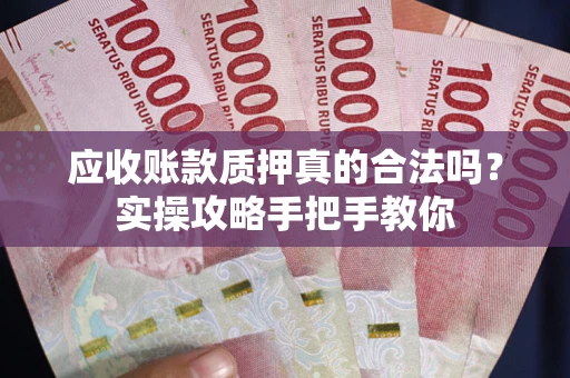 北京应收账款质押真的合法吗？实操攻略手把手教你