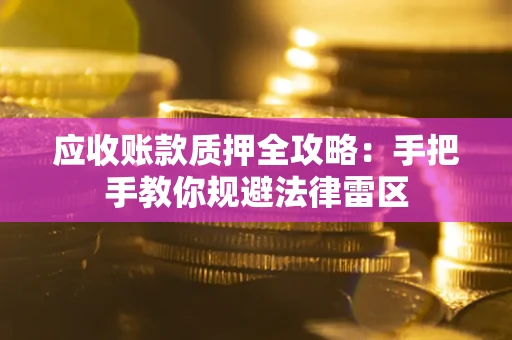 北京应收账款质押全攻略：手把手教你规避法律雷区