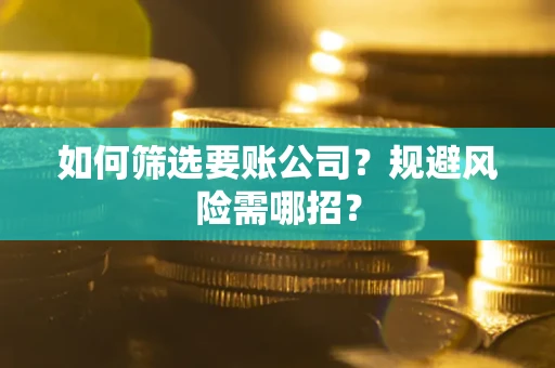北京如何筛选要账公司？规避风险需哪招？