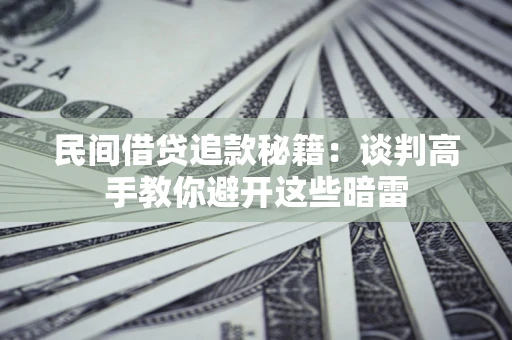 北京民间借贷追款秘籍：谈判高手教你避开这些暗雷