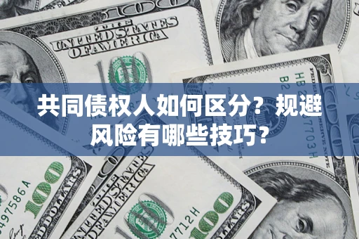 北京共同债权人如何区分？规避风险有哪些技巧？