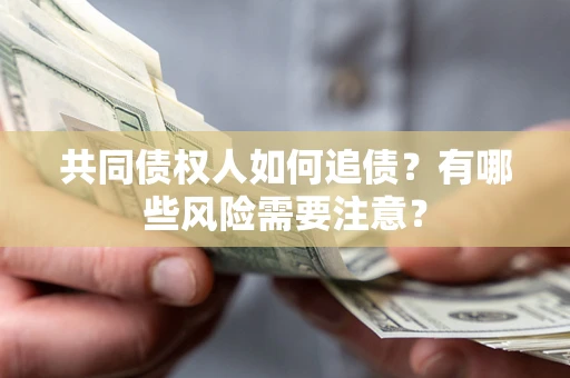 北京共同债权人如何追债？有哪些风险需要注意？