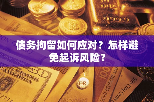 北京债务拘留如何应对？怎样避免起诉风险？
