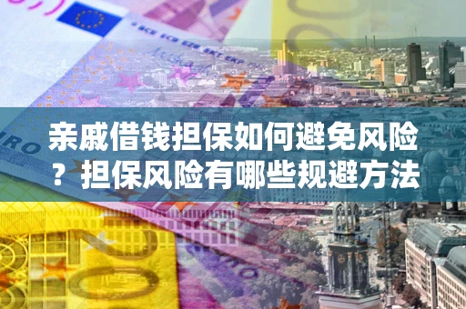 北京亲戚借钱担保如何避免风险？担保风险有哪些规避方法？