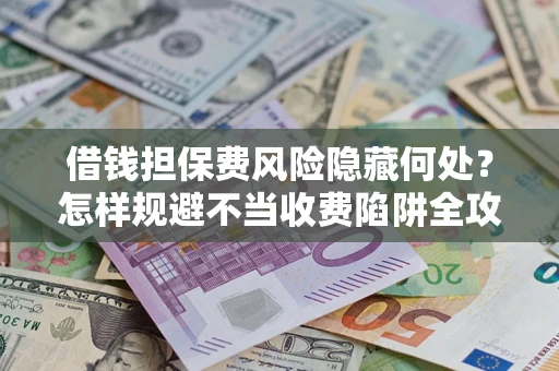 北京借钱担保费风险隐藏何处？怎样规避不当收费陷阱全攻略！
