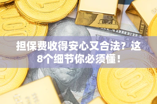 北京担保费收得安心又合法？这8个细节你必须懂！