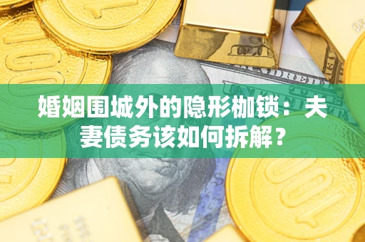 北京婚姻围城外的隐形枷锁：夫妻债务该如何拆解？