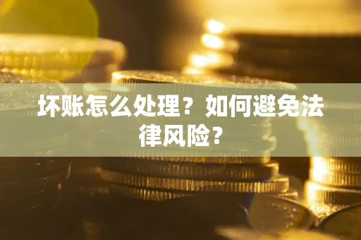 北京坏账怎么处理？如何避免法律风险？