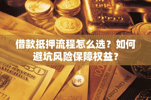 北京借款抵押流程怎么选？如何避坑风险保障权益？