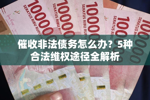 北京催收非法债务怎么办？5种合法维权途径全解析