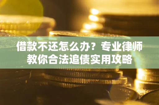 北京借款不还怎么办？专业律师教你合法追债实用攻略