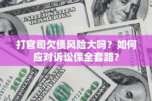 北京打官司欠债风险大吗？如何应对诉讼保全套路？