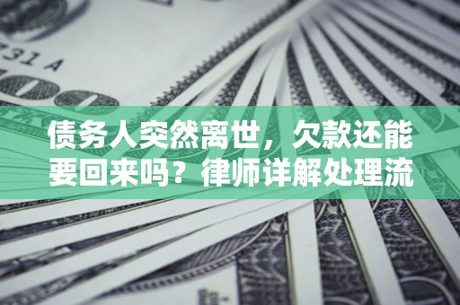 北京债务人突然离世，欠款还能要回来吗？律师详解处理流程