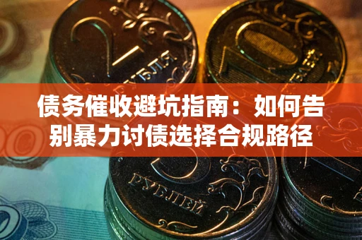 北京债务催收避坑指南：如何告别暴力讨债选择合规路径