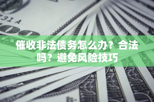 北京催收非法债务怎么办？合法吗？避免风险技巧