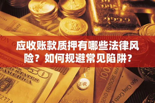 北京应收账款质押有哪些法律风险？如何规避常见陷阱？