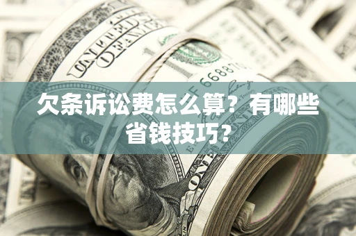 北京欠条诉讼费怎么算？有哪些省钱技巧？