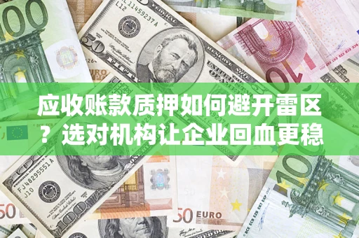 北京应收账款质押如何避开雷区？选对机构让企业回血更稳