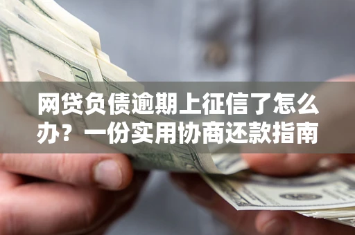 北京网贷负债逾期上征信了怎么办？一份实用协商还款指南请收好
