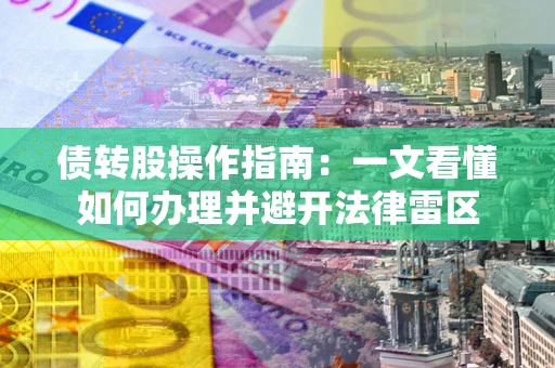北京债转股操作指南：一文看懂如何办理并避开法律雷区