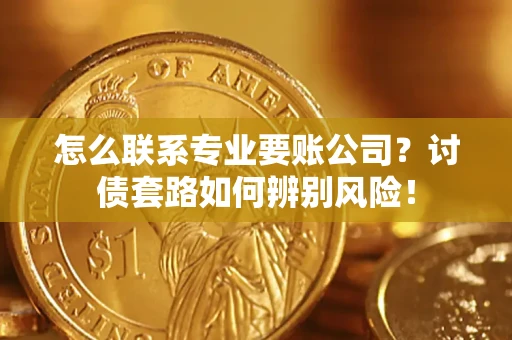 北京怎么联系专业要账公司？讨债套路如何辨别风险！