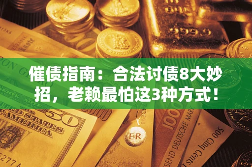 北京催债指南：合法讨债8大妙招，老赖最怕这3种方式！