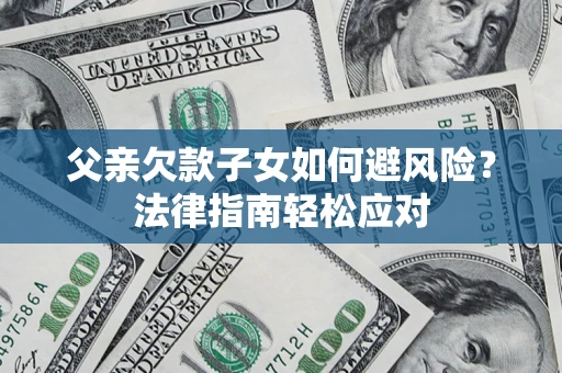北京父亲欠款子女如何避风险？法律指南轻松应对