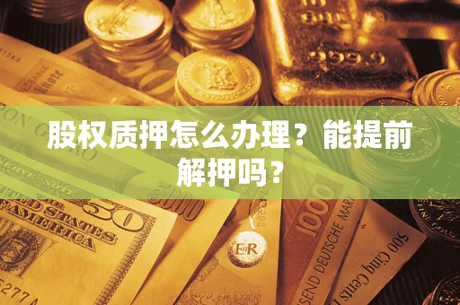 北京股权质押怎么办理？能提前解押吗？
