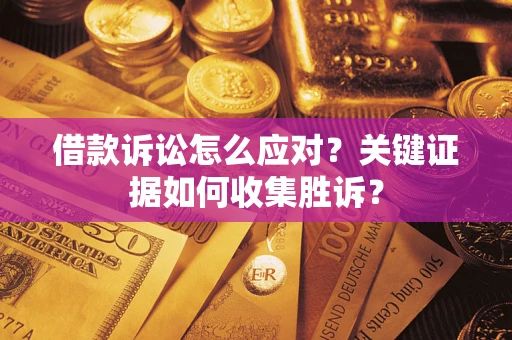 北京借款诉讼怎么应对？关键证据如何收集胜诉？
