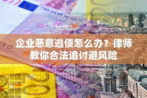 北京企业恶意逃债怎么办？律师教你合法追讨避风险