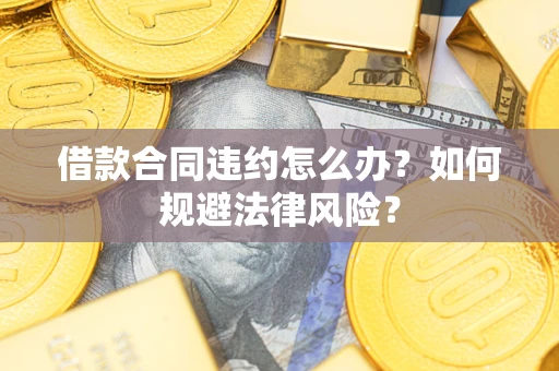 北京借款合同违约怎么办？如何规避法律风险？