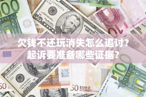 北京欠钱不还玩消失怎么追讨？起诉要准备哪些证据？