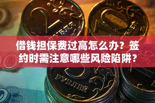 北京借钱担保费过高怎么办？签约时需注意哪些风险陷阱？