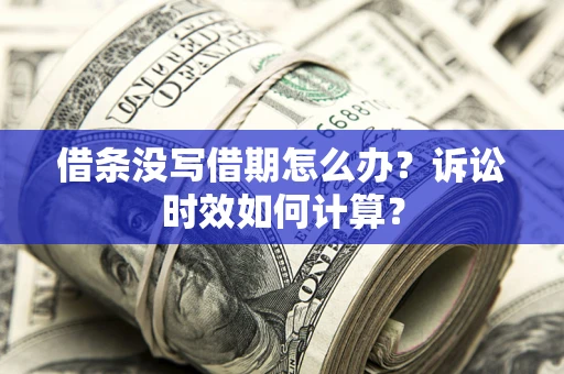 北京借条没写借期怎么办？诉讼时效如何计算？